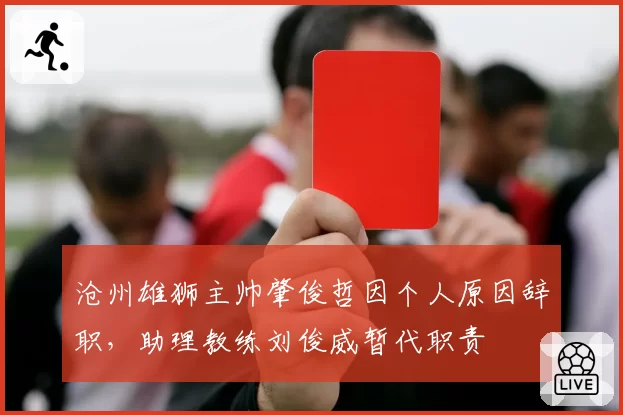 沧州雄狮主帅肇俊哲因个人原因辞职,助理教练刘俊威暂代职责