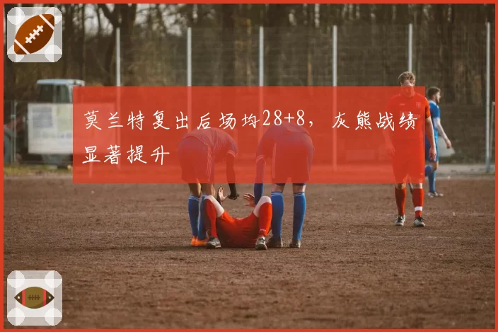 莫兰特复出后场均28+8，灰熊战绩显著提升