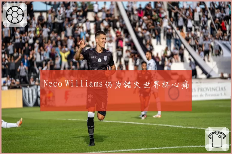 Neco Williams仍为错失世界杯心痛