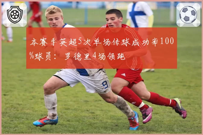 本赛季英超5次单场传球成功率100%球员：罗德里4场领跑