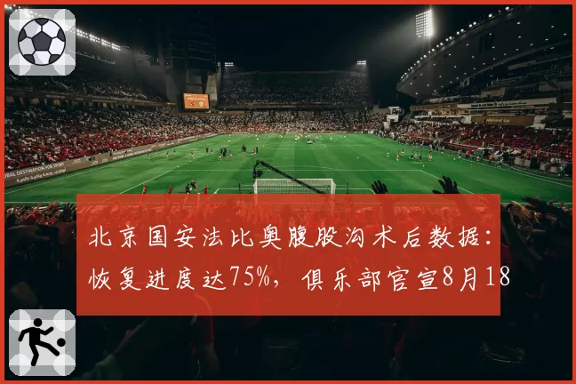 北京国安法比奥腹股沟术后数据：恢复进度达75%，俱乐部官宣8月18日前后归队