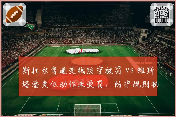 斯托尔弯道变线防守被罚 vs 维斯塔潘类似动作未受罚，防守规则执行双标惹众怒