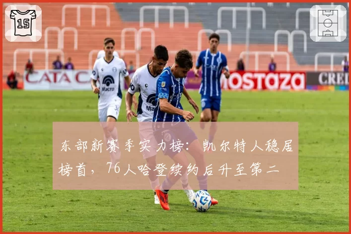 东部新赛季实力榜：凯尔特人稳居榜首，76人哈登续约后升至第二