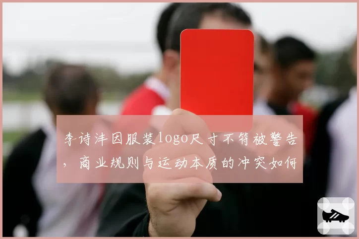 李诗沣因服装logo尺寸不符被警告，商业规则与运动本质的冲突如何平衡？