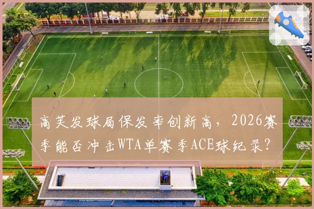 高芙发球局保发率创新高，2026赛季能否冲击WTA单赛季ACE球纪录？