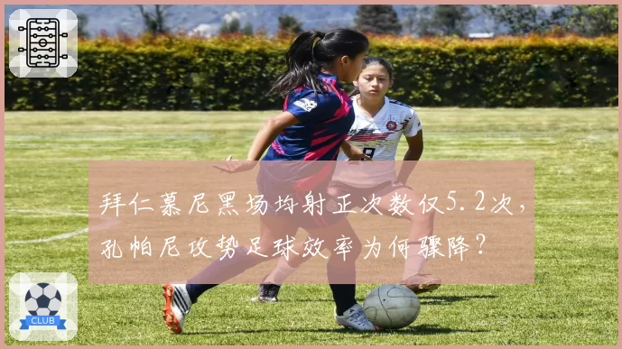 拜仁慕尼黑场均射正次数仅5.2次,孔帕尼攻势足球效率为何骤降?