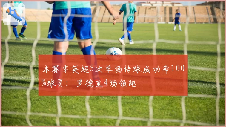 本赛季英超5次单场传球成功率100%球员：罗德里4场领跑