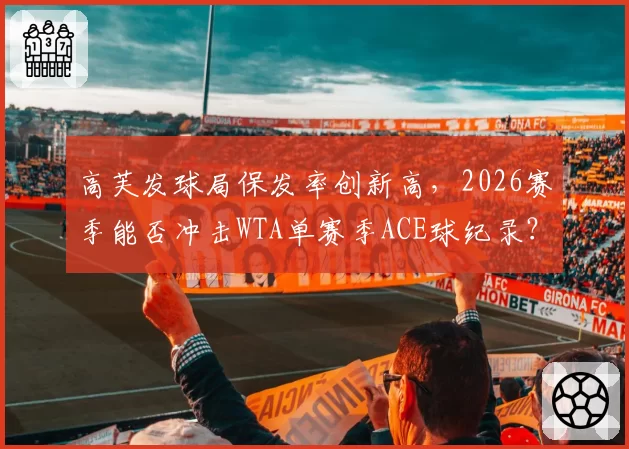 高芙发球局保发率创新高，2026赛季能否冲击WTA单赛季ACE球纪录？