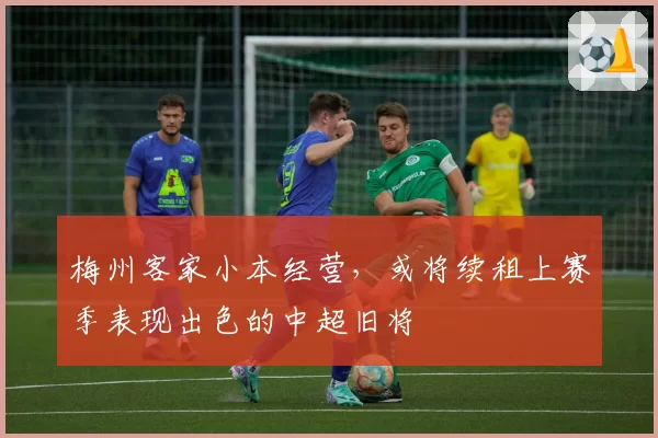 梅州客家小本经营，或将续租上赛季表现出色的中超旧将