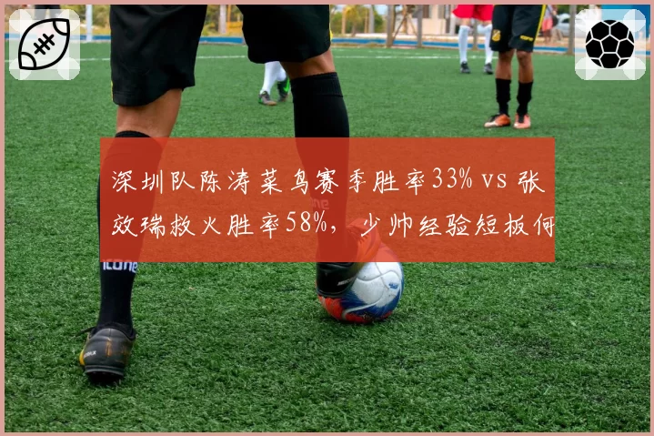 深圳队陈涛菜鸟赛季胜率33% vs 张效瑞救火胜率58%,少帅经验短板何时补