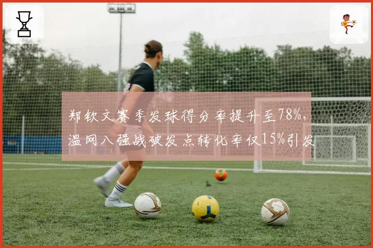 郑钦文赛季发球得分率提升至78%，温网八强战破发点转化率仅15%引发担忧