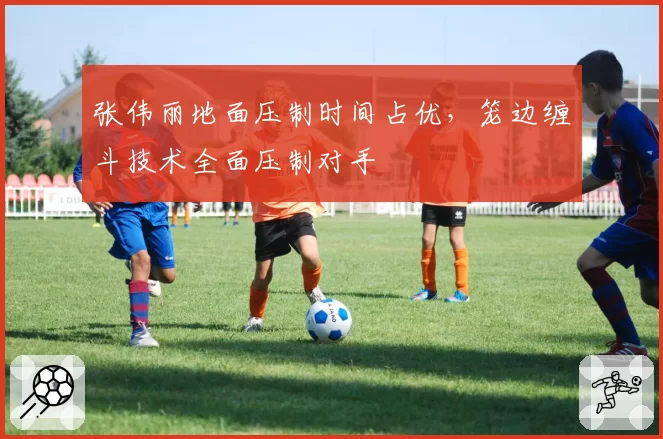 张伟丽地面压制时间占优，笼边缠斗技术全面压制对手