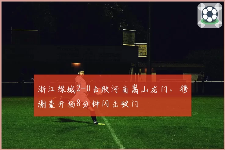 浙江绿城2-0击败河南嵩山龙门，穆谢奎开场8分钟闪击破门