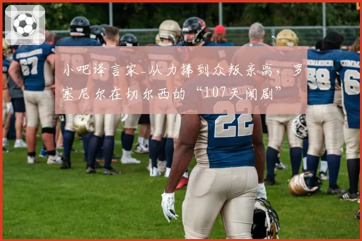 小吧译言家_从力捧到众叛亲离，罗塞尼尔在切尔西的“107天闹剧”