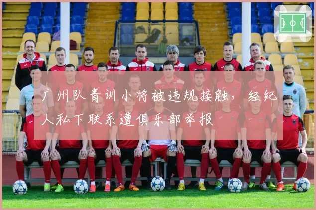 广州队青训小将被违规接触,经纪人私下联系遭俱乐部举报