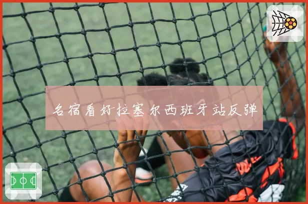 名宿看好拉塞尔西班牙站反弹
