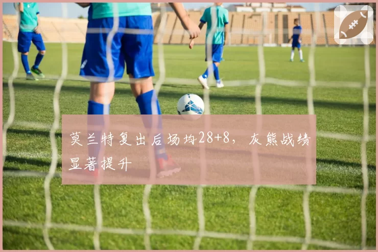 莫兰特复出后场均28+8，灰熊战绩显著提升