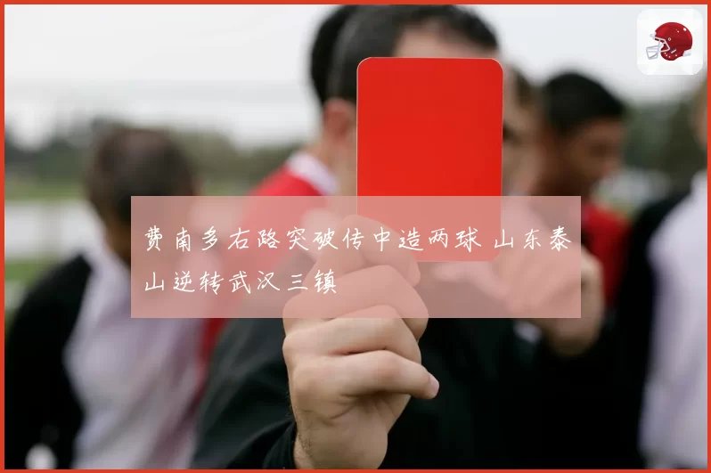 费南多右路突破传中造两球 山东泰山逆转武汉三镇